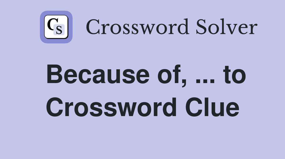 Because of, to Crossword Clue Answers Crossword Solver